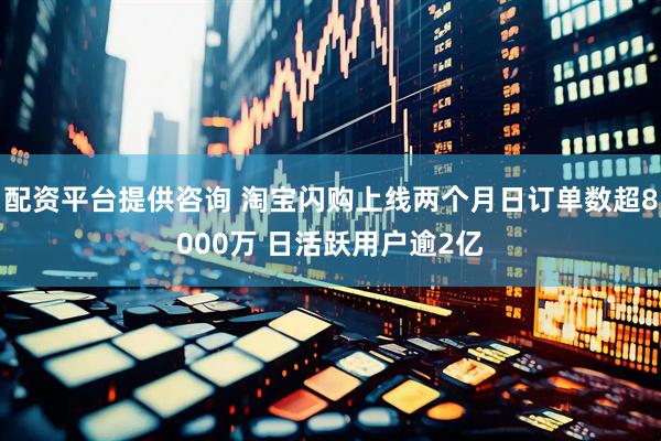 配资平台提供咨询 淘宝闪购上线两个月日订单数超8000万 日活跃用户逾2亿