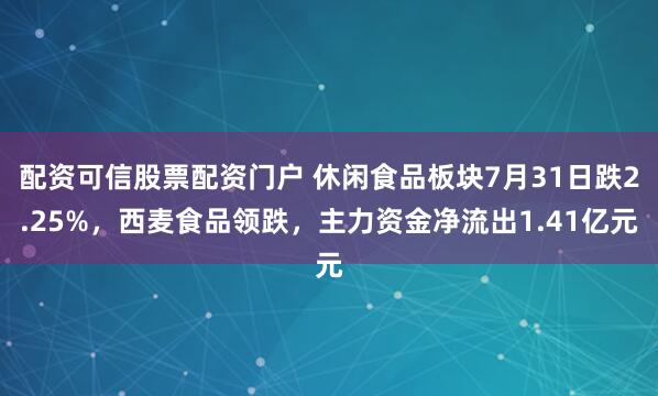 配资可信股票配资门户 休闲食品板块7月31日跌2.25%，西麦食品领跌，主力资金净流出1.41亿元