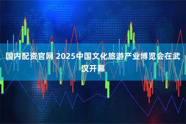国内配资官网 2025中国文化旅游产业博览会在武汉开幕