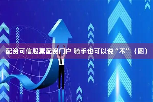 配资可信股票配资门户 骑手也可以说“不”（图）